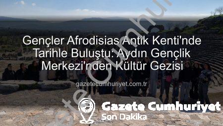 Gençler Afrodisias Antik Kenti’nde Tarihle Buluştu: Aydın Gençlik Merkezi’nden Kültür Gezisi