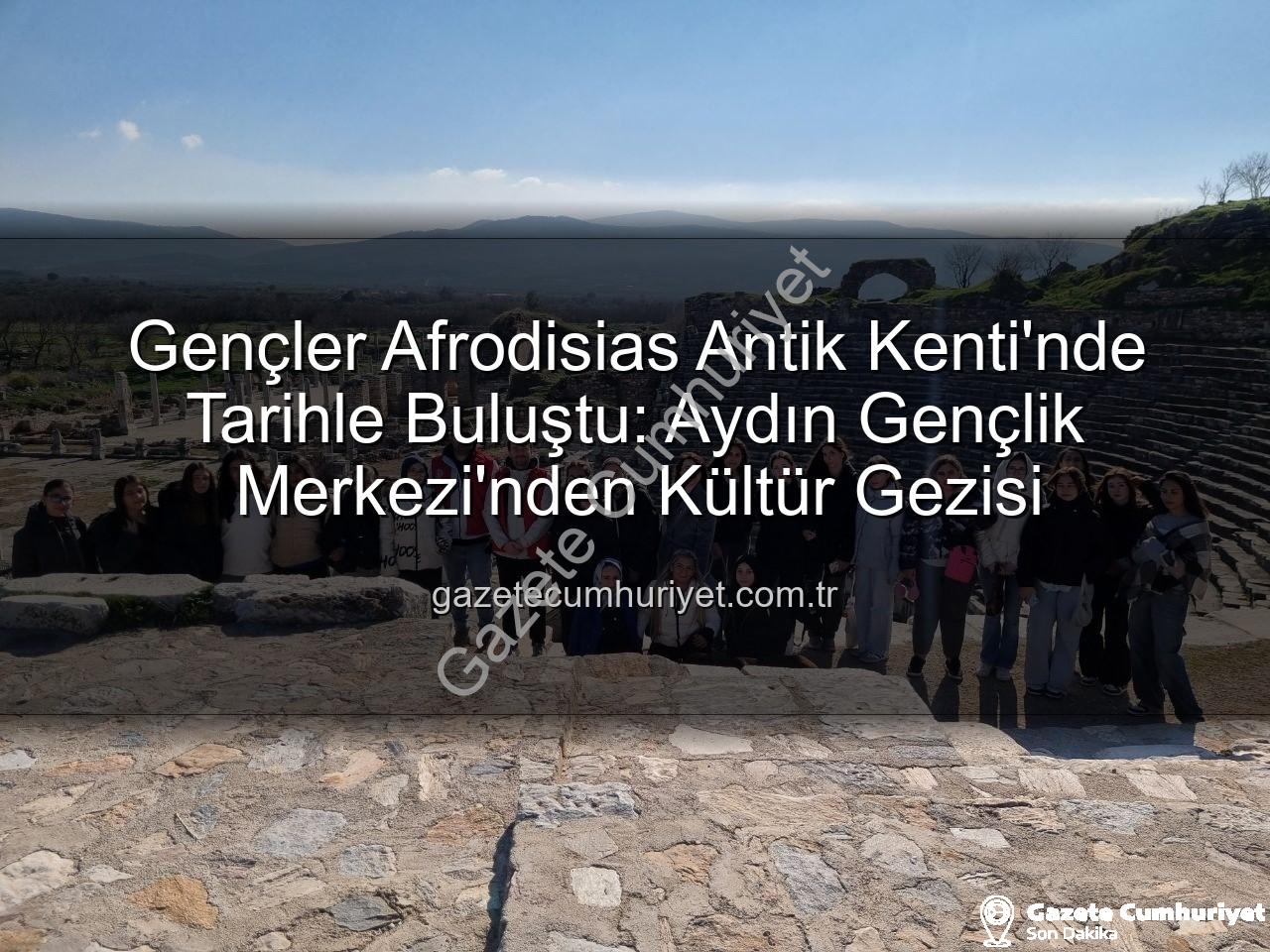 Afrodisias Antik Kenti - Gençler Afrodisias Antik Kenti'nde Tarihle Buluştu: Aydın Gençlik Merkezi'nden Kültür Gezisi
