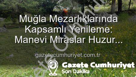 Muğla Mezarlıklarında Kapsamlı Yenileme: Manevi Miraslar Huzur Buluyor