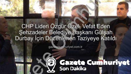 CHP Lideri Özgür Özel, Vefat Eden Şehzadeler Belediye Başkanı Gülşah Durbay İçin Düzenlenen Taziyeye Katıldı