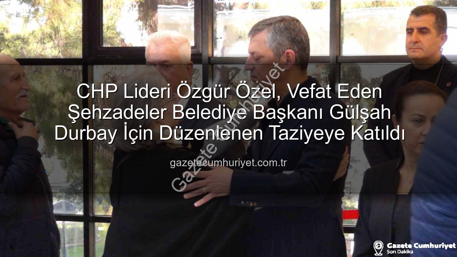 Gülşah Durbay - CHP Lideri Özgür Özel, Vefat Eden Şehzadeler Belediye Başkanı Gülşah Durbay İçin Düzenlenen Taziyeye Katıldı