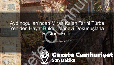 Aydınoğulları’ndan Miras Kalan Tarihi Türbe Yeniden Hayat Buldu: Manevi Dokunuşlarla Restore Edildi