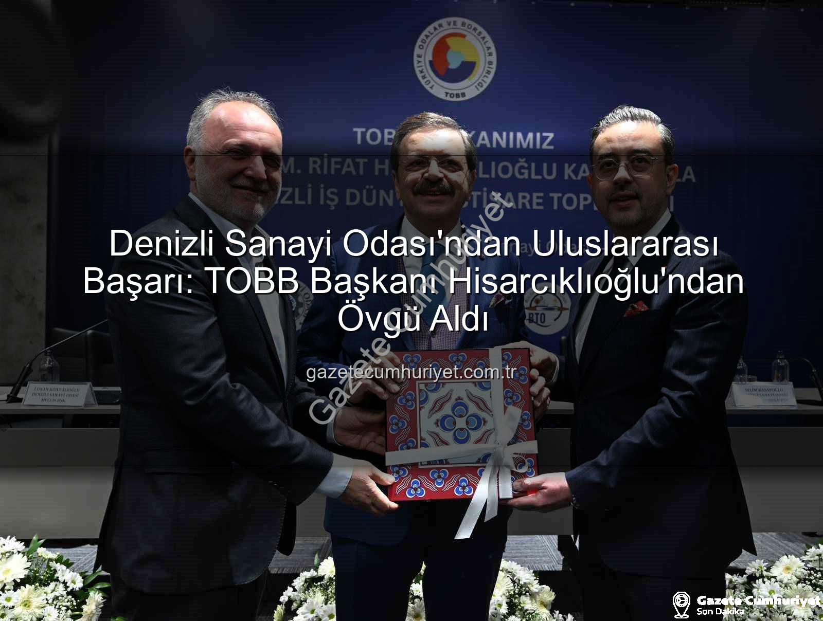 Denizli Sanayi Odası - Denizli Sanayi Odası'ndan Uluslararası Başarı: TOBB Başkanı Hisarcıklıoğlu'ndan Övgü Aldı