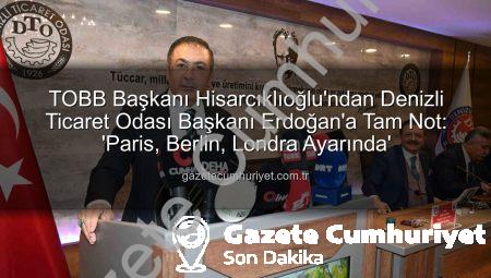 TOBB Başkanı Hisarcıklıoğlu’ndan Denizli Ticaret Odası Başkanı Erdoğan’a Tam Not: ‘Paris, Berlin, Londra Ayarında’