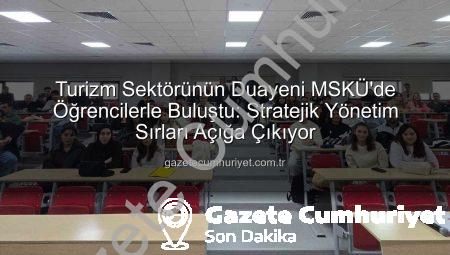 Turizm Sektörünün Duayeni MSKÜ’de Öğrencilerle Buluştu: Stratejik Yönetim Sırları Açığa Çıkıyor