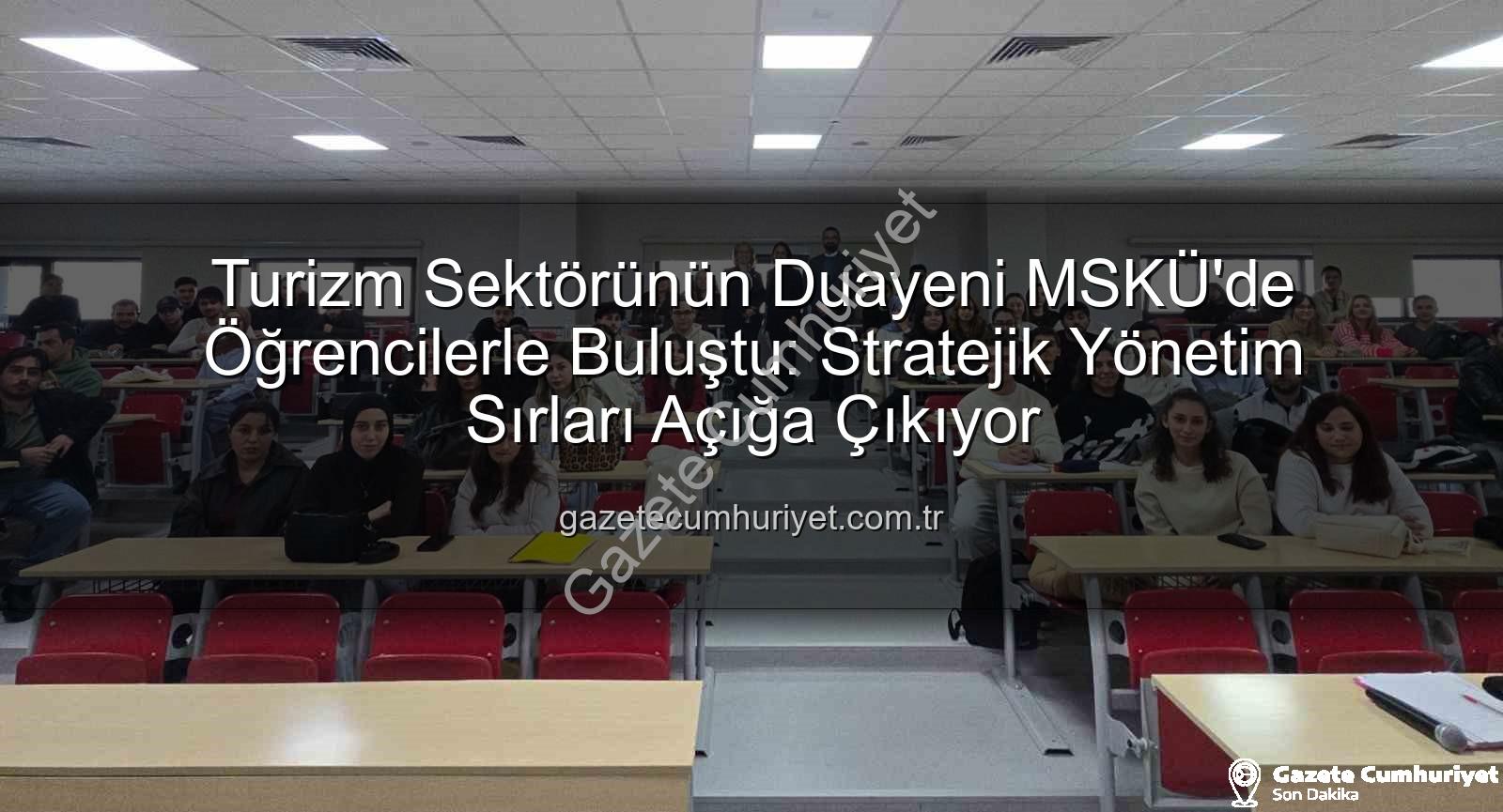turizm sektörü - Turizm Sektörünün Duayeni MSKÜ'de Öğrencilerle Buluştu: Stratejik Yönetim Sırları Açığa Çıkıyor