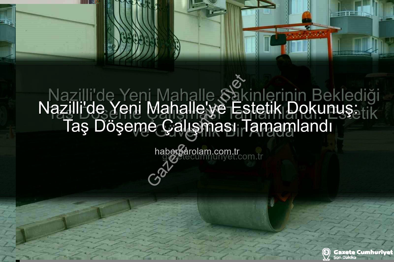 Nazilli Yeni Mahalle taş döşeme - Nazilli'de Yeni Mahalle Sakinlerinin Beklediği Taş Döşeme Çalışması Tamamlandı: Estetik ve Güvenlik Bir Arada