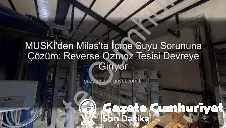 MUSKİ’den Milas’ta İçme Suyu Sorununa Çözüm: Reverse Ozmoz Tesisi Devreye Giriyor