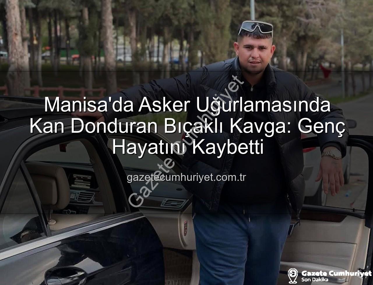 asker uğurlaması bıçaklı kavga - Manisa'da Asker Uğurlamasında Kan Donduran Bıçaklı Kavga: Genç Hayatını Kaybetti
