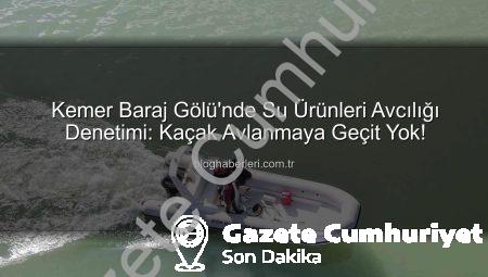 Kemer Baraj Gölü’nde Kaçak Avcılığa Geçit Yok! Sıkı Denetimler Başladı