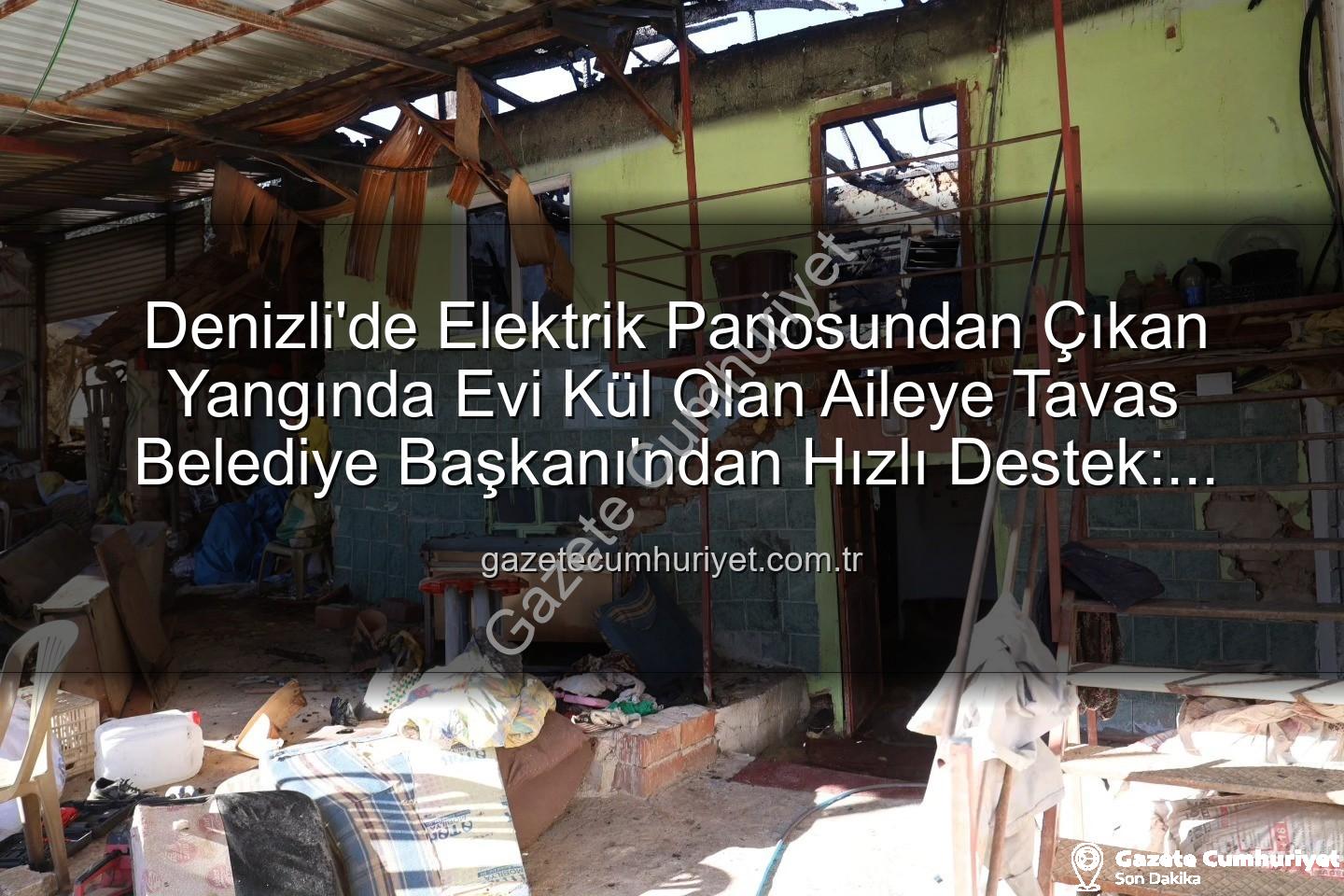 Tavas yangın - Denizli'de Elektrik Panosundan Çıkan Yangında Evi Kül Olan Aileye Tavas Belediye Başkanı'ndan Hızlı Destek: Konteyner Ev Tahsis Edildi