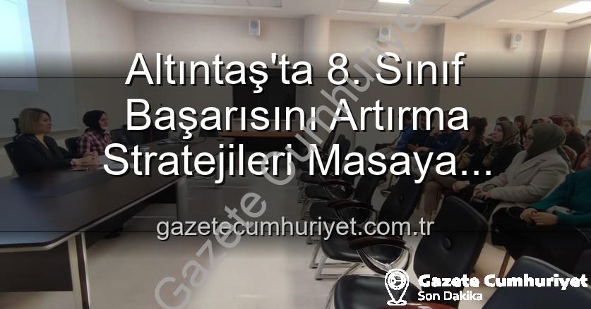 8. sınıf başarı - Altıntaş'ta 8. Sınıf Başarısını Artırma Stratejileri Masaya Yatırıldı: Milli Eğitimden Kapsamlı Toplantı