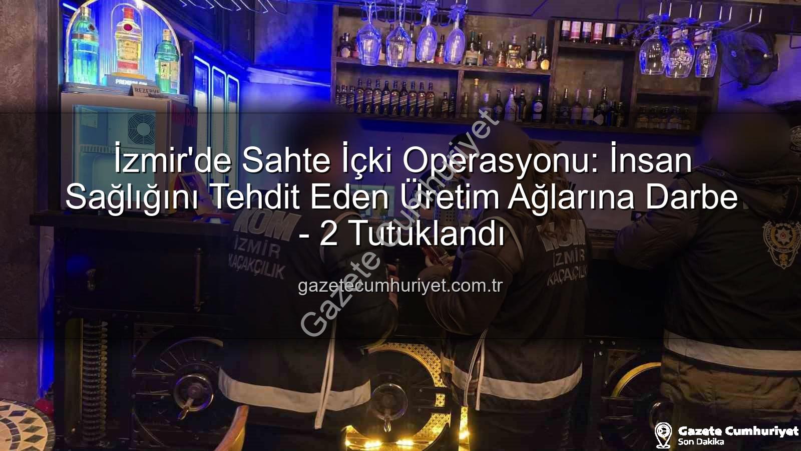 sahte içki operasyonu - İzmir'de Sahte İçki Operasyonu: İnsan Sağlığını Tehdit Eden Üretim Ağlarına Darbe - 2 Tutuklandı
