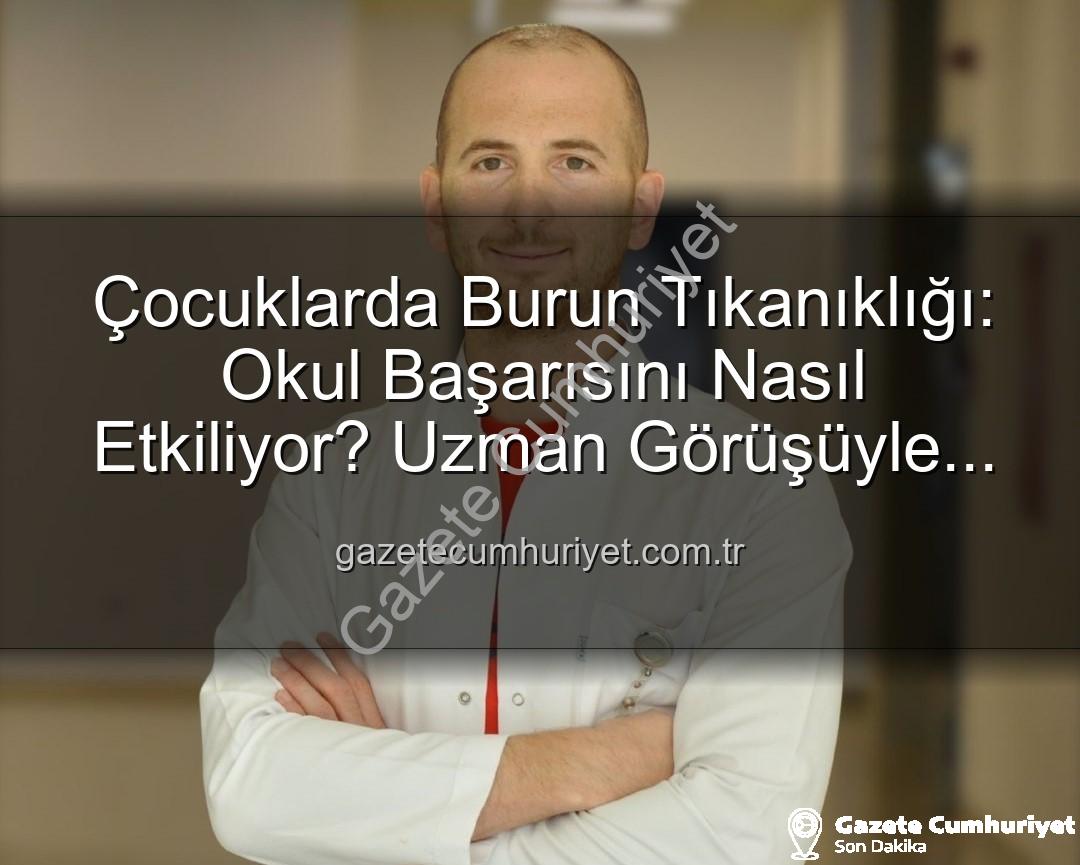 çocuklarda burun tıkanıklığı - Çocuklarda Burun Tıkanıklığı: Okul Başarısını Nasıl Etkiliyor? Uzman Görüşüyle Açıklıyoruz