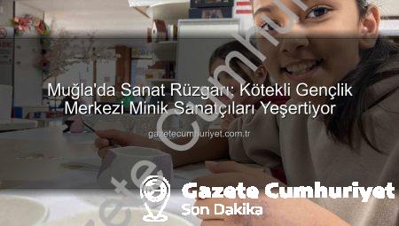 Muğla’da Sanat Rüzgarı: Kötekli Gençlik Merkezi Minik Sanatçıları Yeşertiyor
