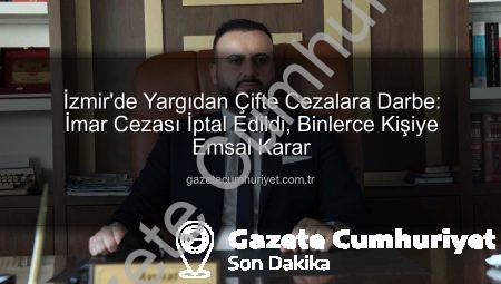 İzmir’de Yargıdan Çifte Cezalara Darbe: İmar Cezası İptal Edildi, Binlerce Kişiye Emsal Karar