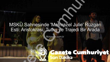 MSKÜ’de ‘Matmazel Julie’ Sahnelendi: Aristokrasi, İktidar ve Trajik Aşkın İzinde Görkemli Bir Gece