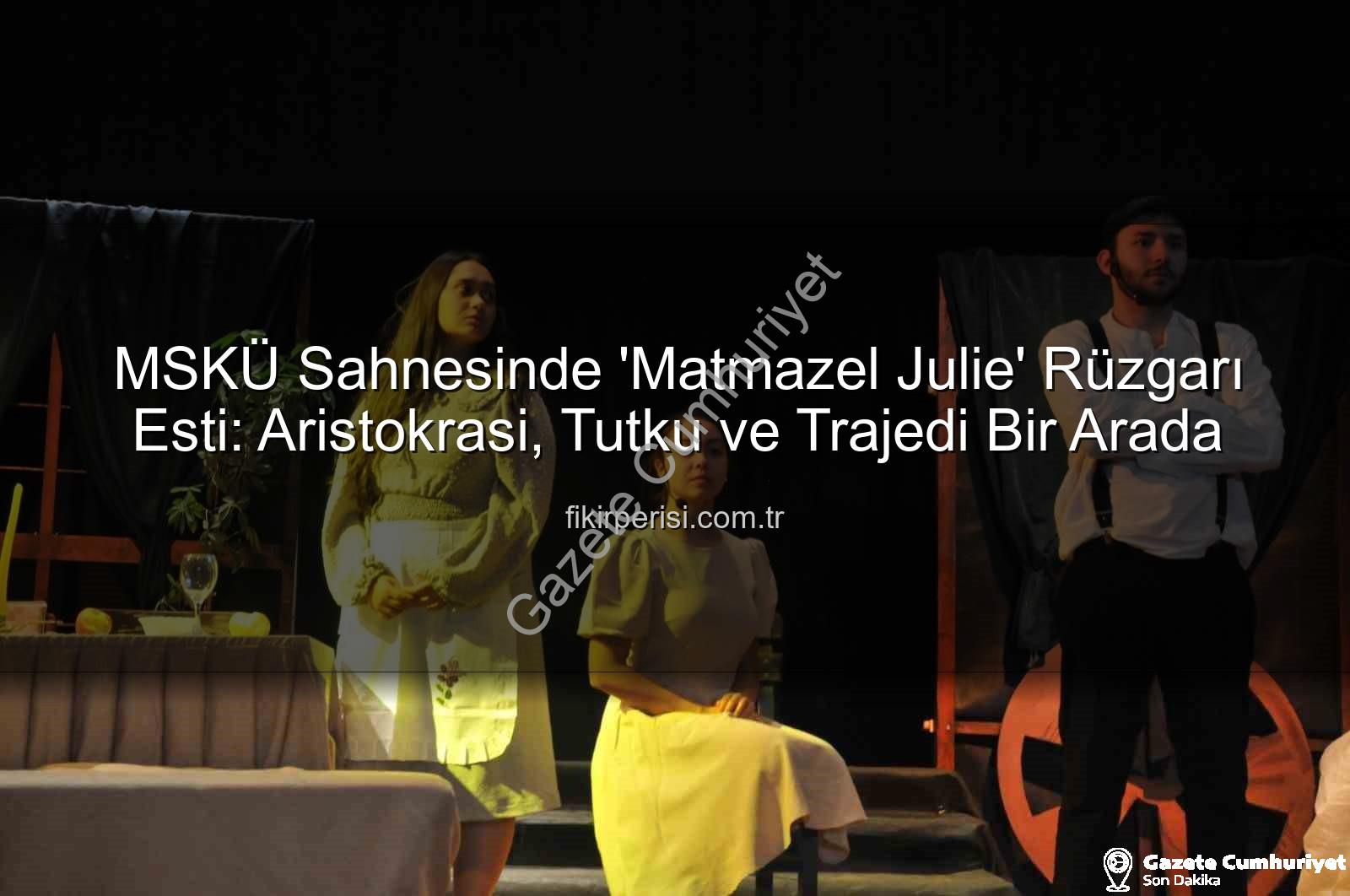 Matmazel Julie - MSKÜ'de 'Matmazel Julie' Sahnelendi: Aristokrasi, İktidar ve Trajik Aşkın İzinde Görkemli Bir Gece