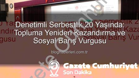Denetimli Serbestlik 20 Yaşında: Topluma Yeniden Kazandırma ve Sosyal Barış Vurgusu