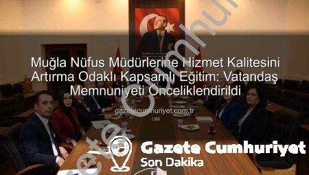 Muğla Nüfus Müdürlerine Hizmet Kalitesini Artırma Odaklı Kapsamlı Eğitim: Vatandaş Memnuniyeti Önceliklendirildi