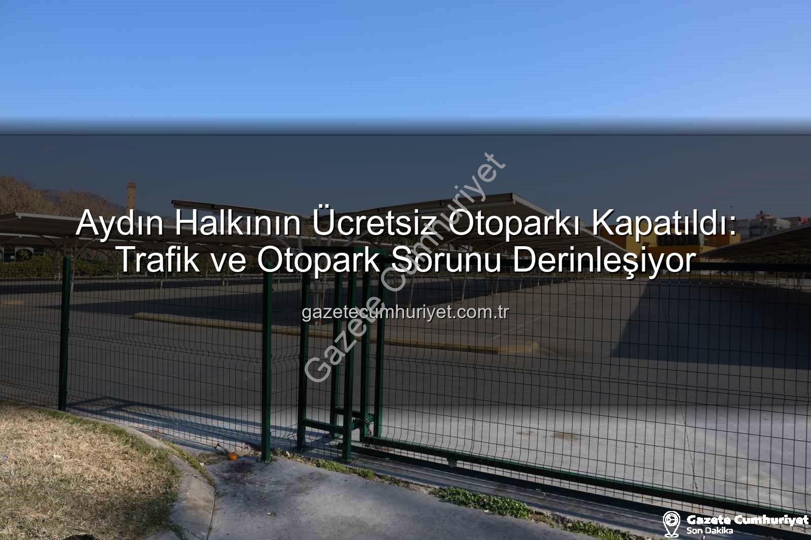 Kipa otoparkı - Aydın Halkının Ücretsiz Otoparkı Kapatıldı: Trafik ve Otopark Sorunu Derinleşiyor