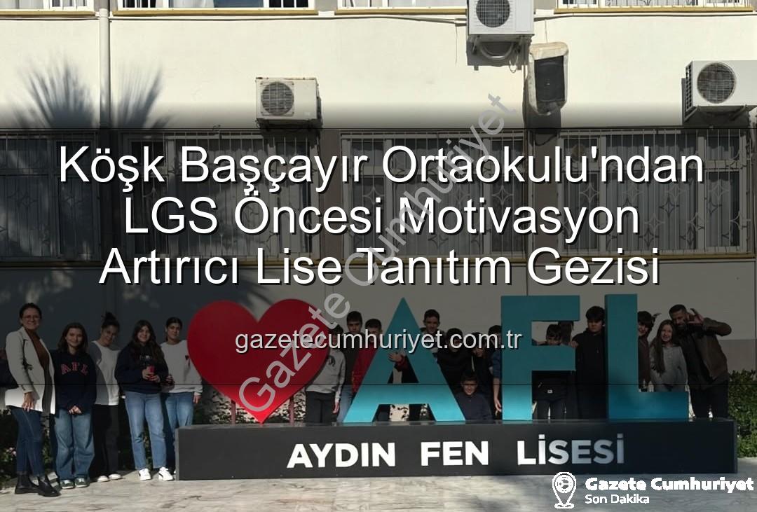 lise tanıtım gezisi - Köşk Başçayır Ortaokulu'ndan LGS Öncesi Motivasyon Artırıcı Lise Tanıtım Gezisi