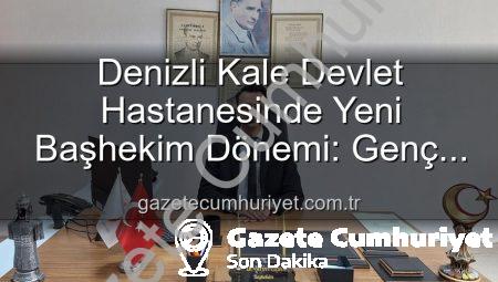 Denizli Kale Devlet Hastanesinde Yeni Başhekim Dönemi: Genç ve Dinamik Bir İsim Göreve Başladı