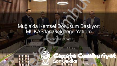 Muğla’da Kentsel Dönüşüm Başlıyor: MUKAŞ’tan Geleceğe Yatırım