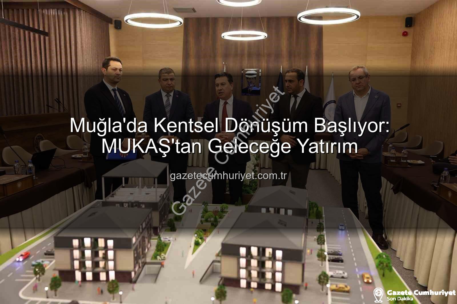 Muğla kentsel dönüşüm - Muğla'da Kentsel Dönüşüm Başlıyor: MUKAŞ'tan Geleceğe Yatırım
