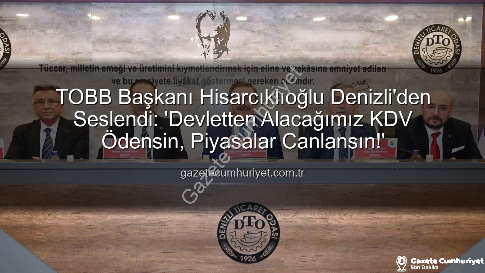 KDV alacağı - TOBB Başkanı Hisarcıklıoğlu Denizli'den Seslendi: 'Devletten Alacağımız KDV Ödensin, Piyasalar Canlansın!'