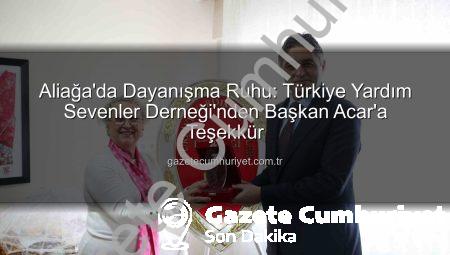 Aliağa’da Dayanışma Ruhu: Türkiye Yardım Sevenler Derneği’nden Başkan Acar’a Teşekkür