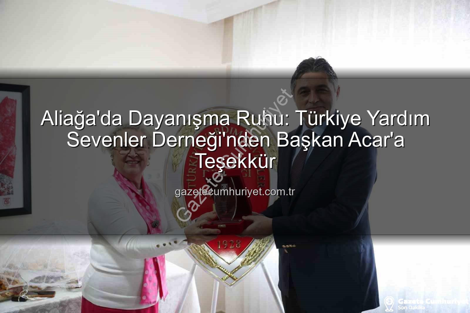 Aliağa Yardımseverler Derneği - Aliağa'da Dayanışma Ruhu: Türkiye Yardım Sevenler Derneği'nden Başkan Acar'a Teşekkür