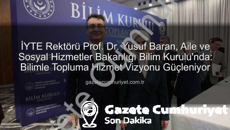 İYTE Rektörü Prof. Dr. Yusuf Baran, Aile ve Sosyal Hizmetler Bakanlığı Bilim Kurulu’nda: Bilimle Topluma Hizmet Vizyonu Güçleniyor