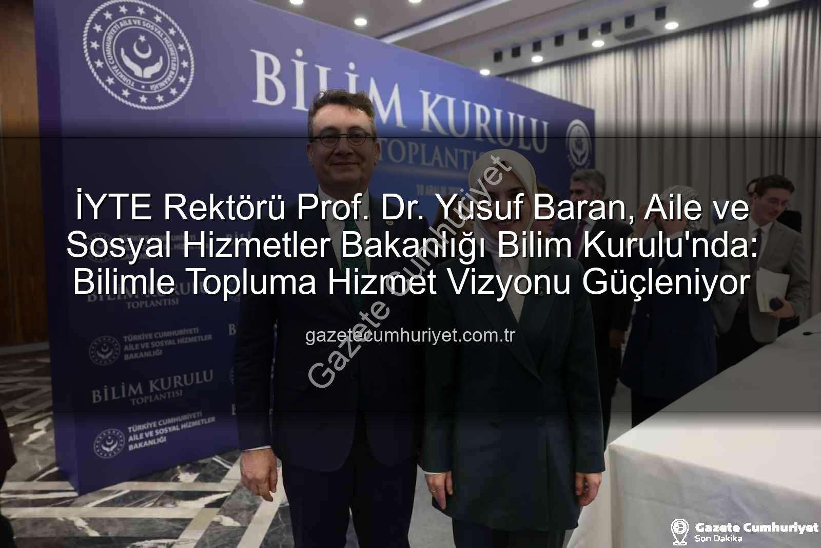 Yusuf Baran Bilim Kurulu - İYTE Rektörü Prof. Dr. Yusuf Baran, Aile ve Sosyal Hizmetler Bakanlığı Bilim Kurulu'nda: Bilimle Topluma Hizmet Vizyonu Güçleniyor