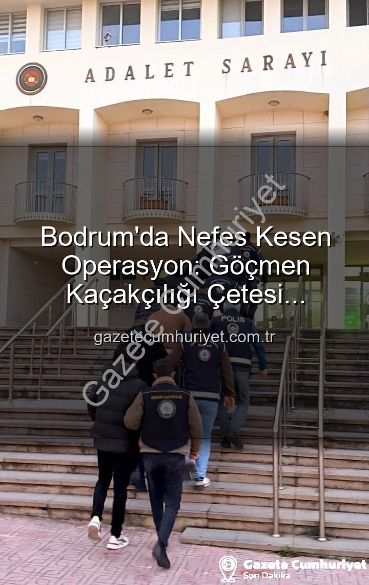 göçmen kaçakçılığı - Bodrum'da Nefes Kesen Operasyon: Göçmen Kaçakçılığı Çetesi Çökertildi, 3 Organizatör Tutuklandı