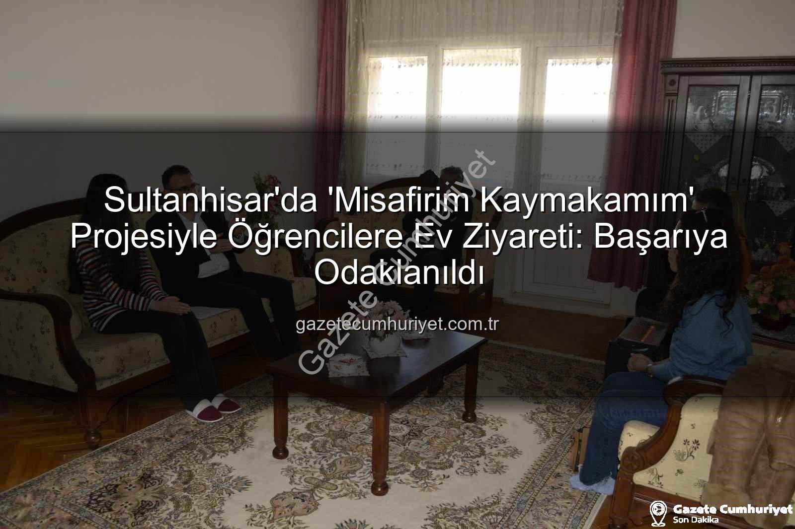 Misafirim Kaymakamım - Sultanhisar'da 'Misafirim Kaymakamım' Projesiyle Öğrencilere Ev Ziyareti: Başarıya Odaklanıldı