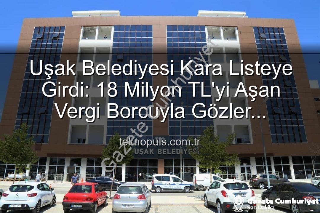 Uşak Belediyesi vergi borcu - Uşak Belediyesi Kara Listede: 18 Milyon TL'yi Aşan Vergi Borcuyla Gözler Hazine'de