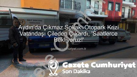 Aydın’da Çıkmaz Sokak: Otopark Krizi Vatandaşı Çileden Çıkardı, ‘Saatlerce Bekliyoruz!’