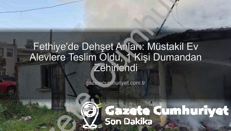 Fethiye’de Dehşet Anları: Müstakil Ev Alevlere Teslim Oldu, 1 Kişi Dumandan Zehirlendi