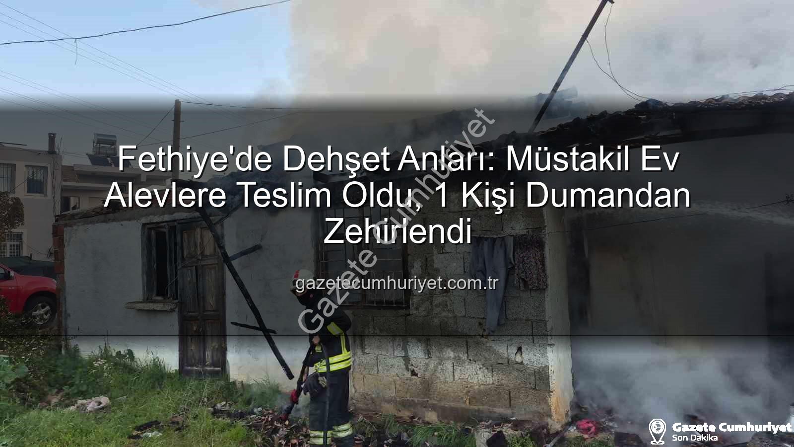 Fethiye ev yangını - Fethiye'de Dehşet Anları: Müstakil Ev Alevlere Teslim Oldu, 1 Kişi Dumandan Zehirlendi