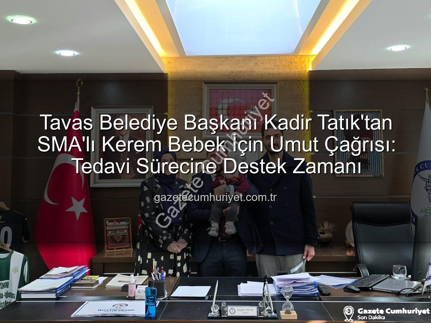 Kerem Bebek SMA - Tavas Belediye Başkanı Kadir Tatık'tan SMA'lı Kerem Bebek İçin Umut Çağrısı: Tedavi Sürecine Destek Zamanı