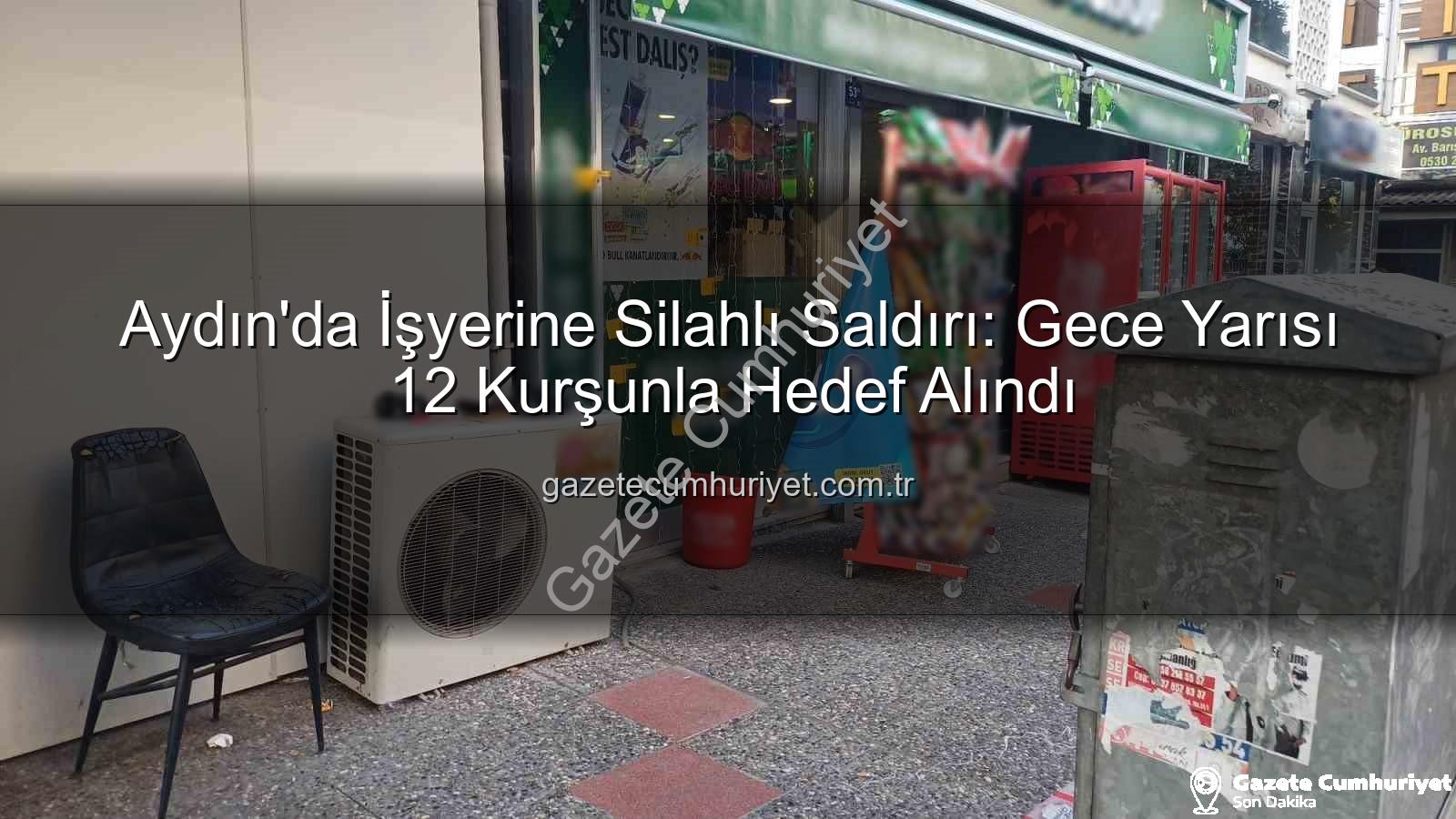 işyerine silahlı saldırı - Aydın'da İşyerine Silahlı Saldırı: Gece Yarısı 12 Kurşunla Hedef Alındı