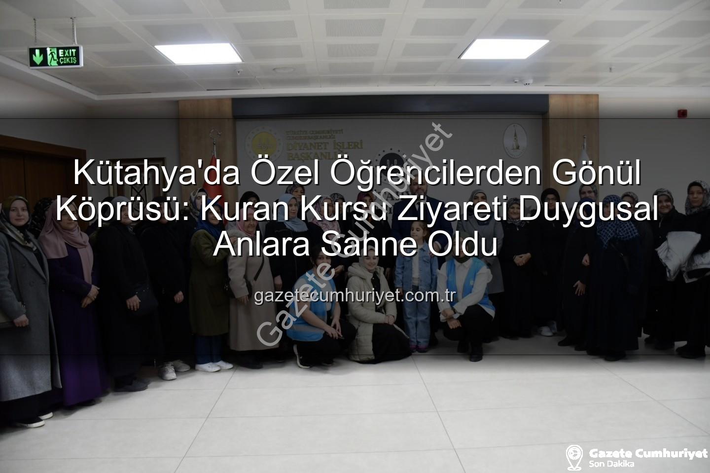 özel öğrenciler - Kütahya'da Özel Öğrencilerden Gönül Köprüsü: Kuran Kursu Ziyareti Duygusal Anlara Sahne Oldu