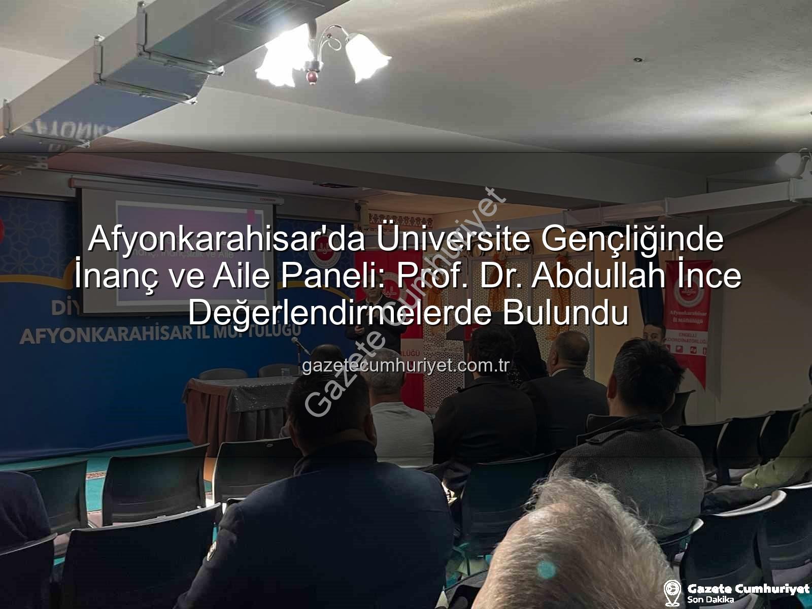üniversite gençliğinde inanç ve aile - Afyonkarahisar'da Üniversite Gençliğinde İnanç ve Aile Paneli: Prof. Dr. Abdullah İnce Değerlendirmelerde Bulundu