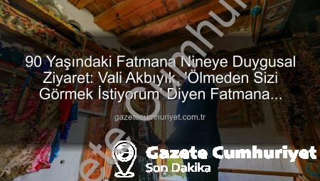 90 Yaşındaki Fatmana Nineye Duygusal Ziyaret: Vali Akbıyık, ‘Ölmeden Sizi Görmek İstiyorum’ Diyen Fatmana Ninenin Hayalini Gerçekleştirdi