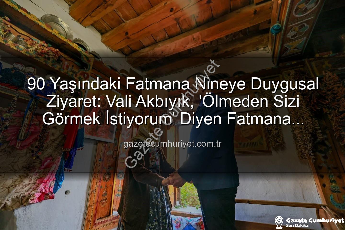 Fatmana Nine - 90 Yaşındaki Fatmana Nineye Duygusal Ziyaret: Vali Akbıyık, 'Ölmeden Sizi Görmek İstiyorum' Diyen Fatmana Ninenin Hayalini Gerçekleştirdi