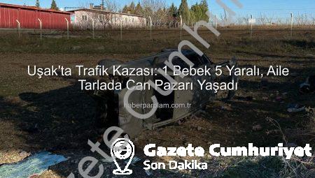 Uşak’ta Trafik Faciası: Kontrolden Çıkan Otomobil Tarlaya Uçtu, 1 Bebek Dahil 5 Yaralı