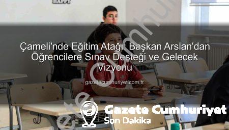 Çameli’nde Eğitim Atağı: Başkan Arslan’dan Öğrencilere Sınav Desteği ve Gelecek Vizyonu