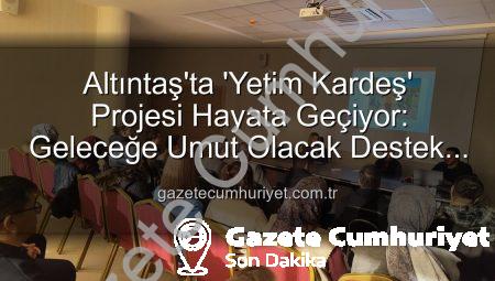 Altıntaş’ta ‘Yetim Kardeş’ Projesi Hayata Geçiyor: Geleceğe Umut Olacak Destek Ağları Kuruluyor