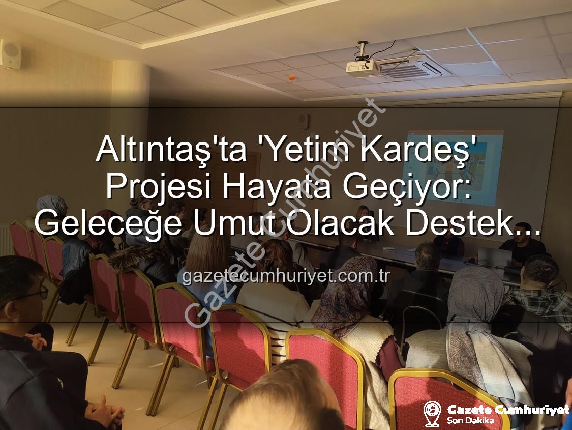 Yetim Kardeş Projesi - Altıntaş'ta 'Yetim Kardeş' Projesi Hayata Geçiyor: Geleceğe Umut Olacak Destek Ağları Kuruluyor